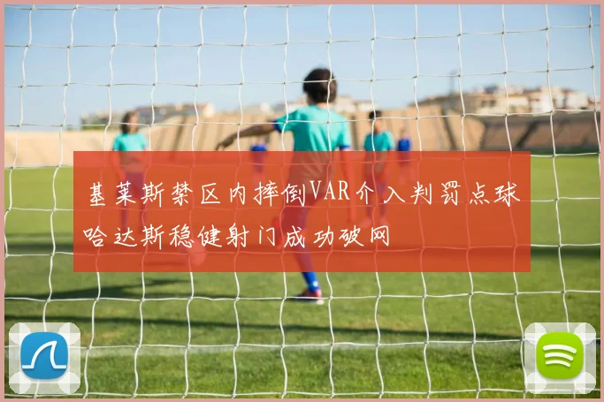 基莱斯禁区内摔倒VAR介入判罚点球哈达斯稳健射门成功破网