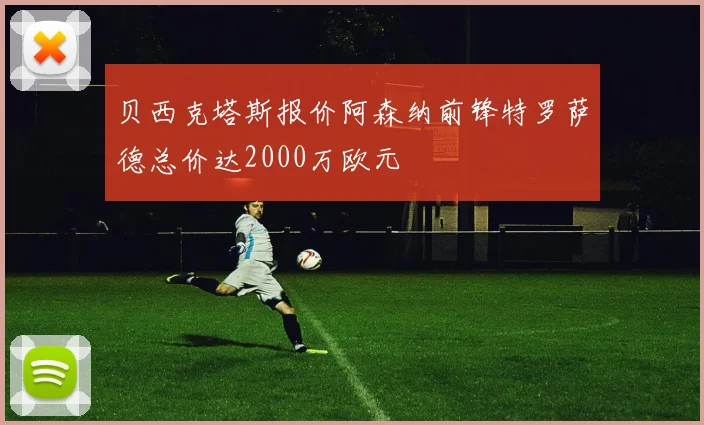 贝西克塔斯报价阿森纳前锋特罗萨德总价达2000万欧元