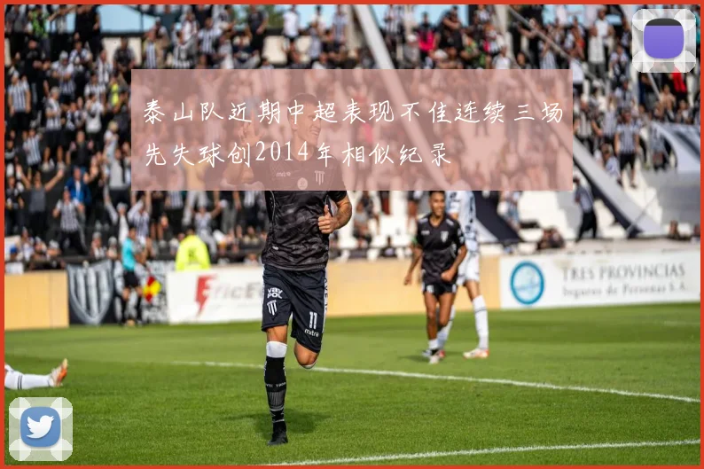 泰山队近期中超表现不佳连续三场先失球创2014年相似纪录