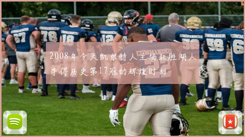 2008年今天凯尔特人主场狂胜湖人夺得历史第17冠的辉煌时刻