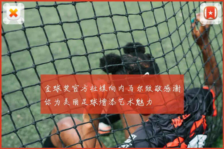 金球奖官方社媒向内马尔致敬感谢你为美丽足球增添艺术魅力