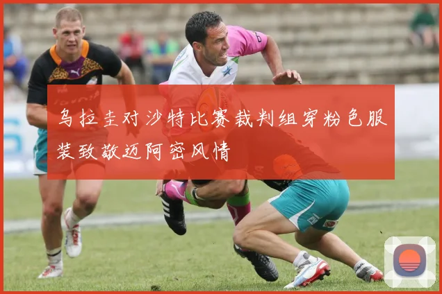 乌拉圭对沙特比赛裁判组穿粉色服装致敬迈阿密风情