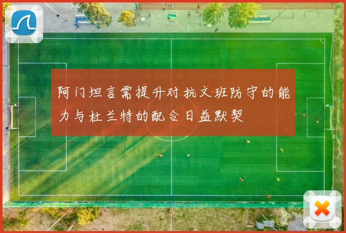 阿门坦言需提升对抗文班防守的能力与杜兰特的配合日益默契