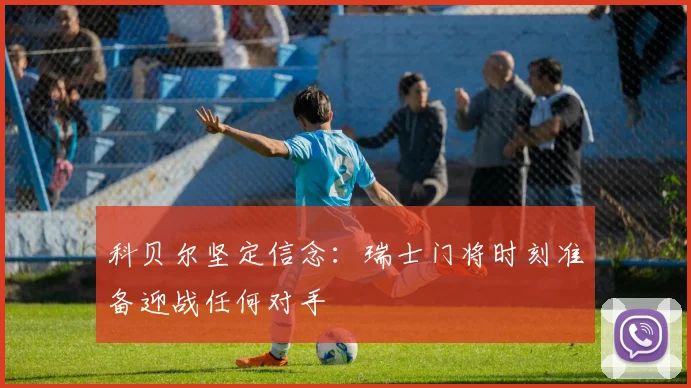 科贝尔坚定信念：瑞士门将时刻准备迎战任何对手