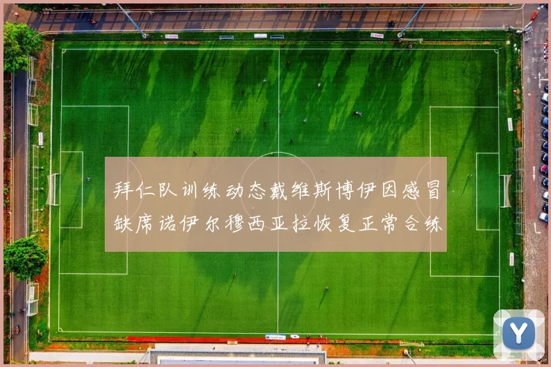 拜仁队训练动态戴维斯博伊因感冒缺席诺伊尔穆西亚拉恢复正常合练