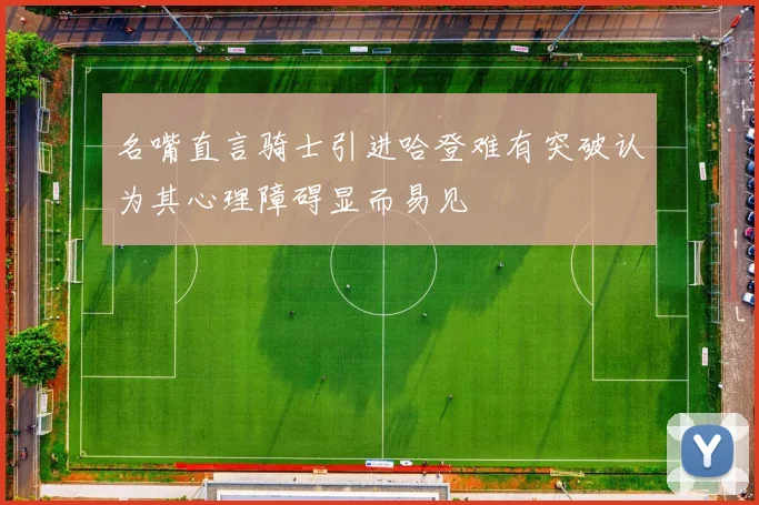 名嘴直言骑士引进哈登难有突破认为其心理障碍显而易见
