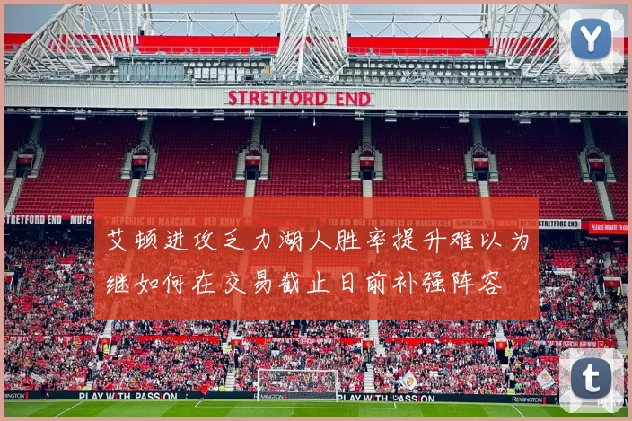 艾顿进攻乏力湖人胜率提升难以为继如何在交易截止日前补强阵容
